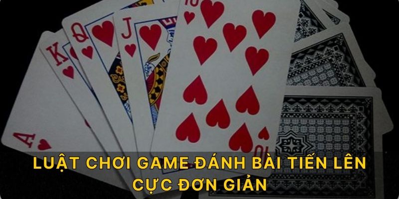 Luật chơi game đánh bài Tiến Lên cực đơn giản