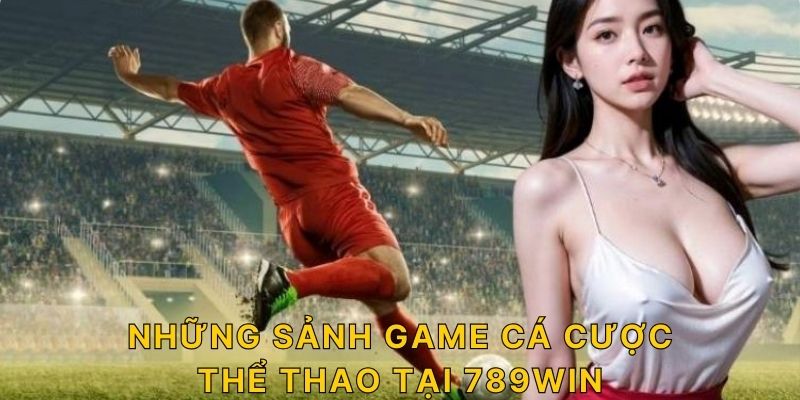 Những sảnh game cá cược thể thao tại 789win