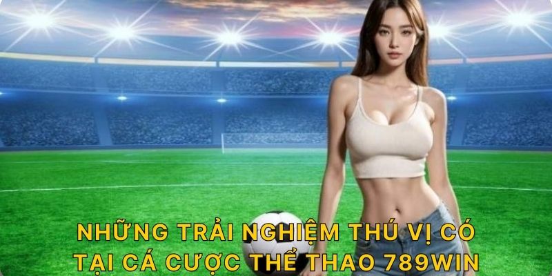 Những trải nghiệm thú vị có tại cá cược thể thao 789win