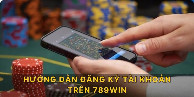 Hướng dẫn đăng ký tài khoản trên 789win